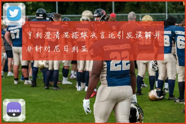 亨利澄清混搭球衣言论引发误解并非针对尼日利亚