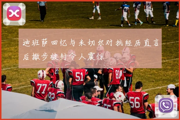 迪班萨回忆与米切尔对抗经历直言后撤步被封令人震惊
