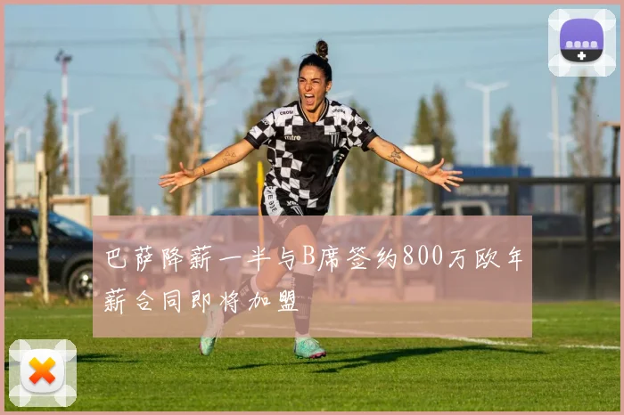 巴萨降薪一半与B席签约800万欧年薪合同即将加盟