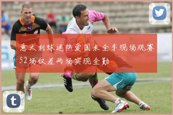 意大利球迷热爱国米全季现场观赛52场仅差两场实现全勤